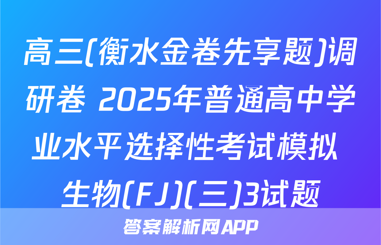 高三(衡水金卷先享题)调研卷 2025年普通高中学业水平选择性考试模拟 生物(FJ)(三)3试题