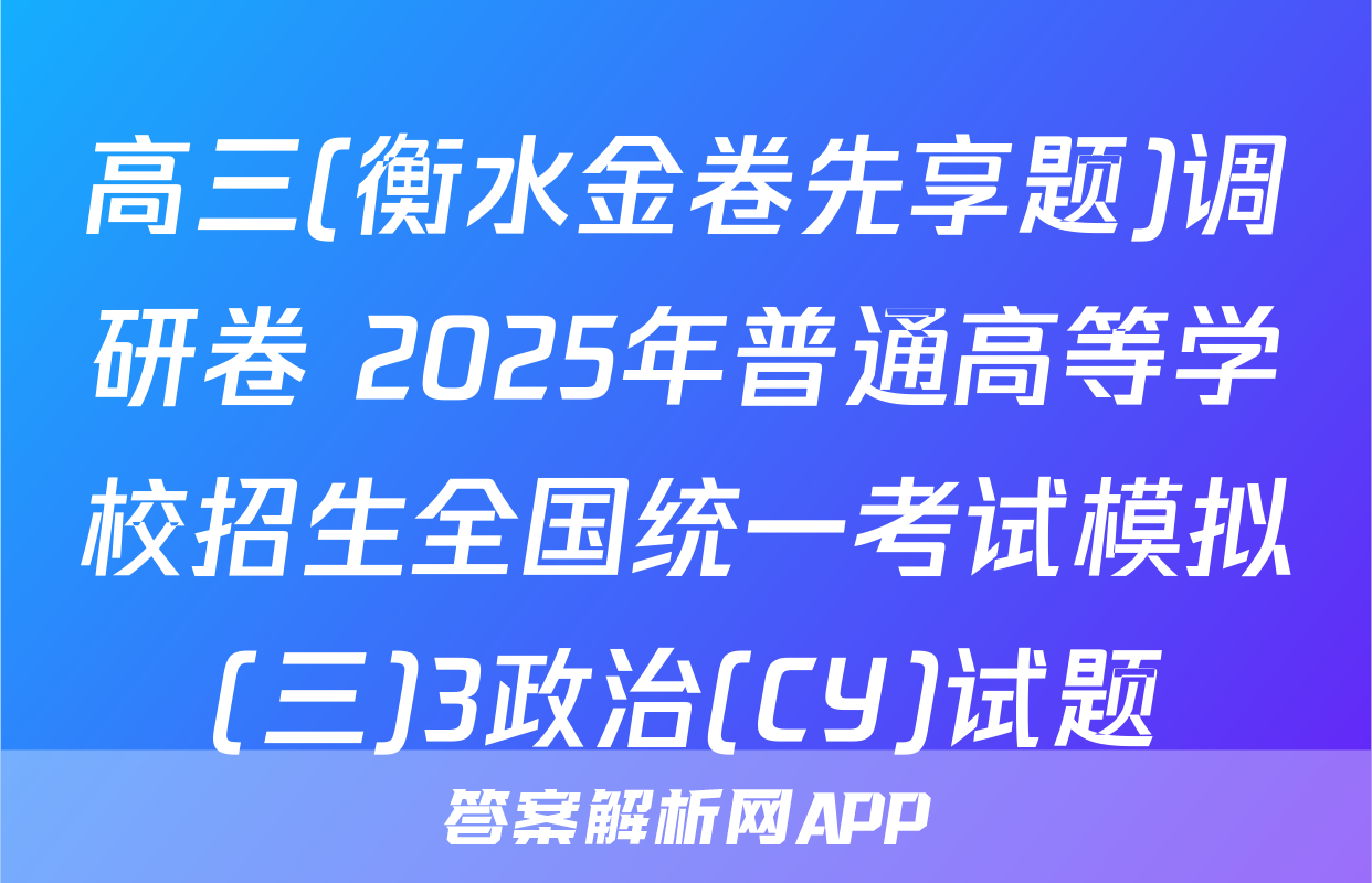 高三(衡水金卷先享题)调研卷 2025年普通高等学校招生全国统一考试模拟(三)3政治(CY)试题