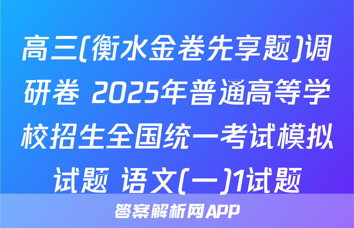 高三(衡水金卷先享题)调研卷 2025年普通高等学校招生全国统一考试模拟试题 语文(一)1试题