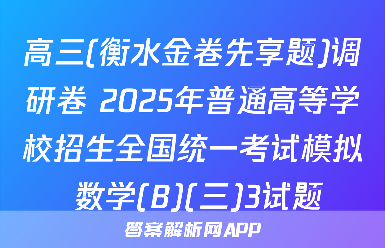 高三(衡水金卷先享题)调研卷 2025年普通高等学校招生全国统一考试模拟 数学(B)(三)3试题