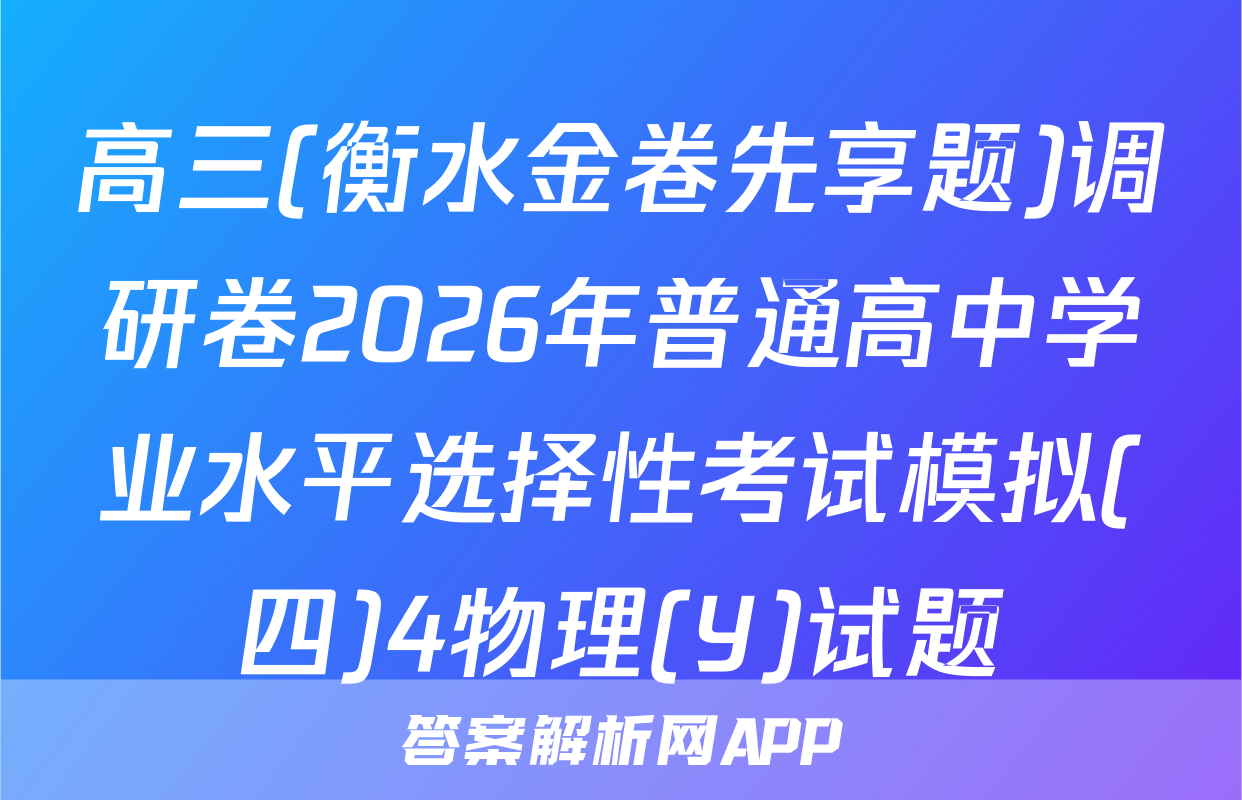高三(衡水金卷先享题)调研卷2026年普通高中学业水平选择性考试模拟(四)4物理(Y)试题