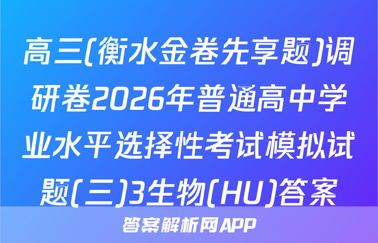 高三(衡水金卷先享题)调研卷2026年普通高中学业水平选择性考试模拟试题(三)3生物(HU)答案