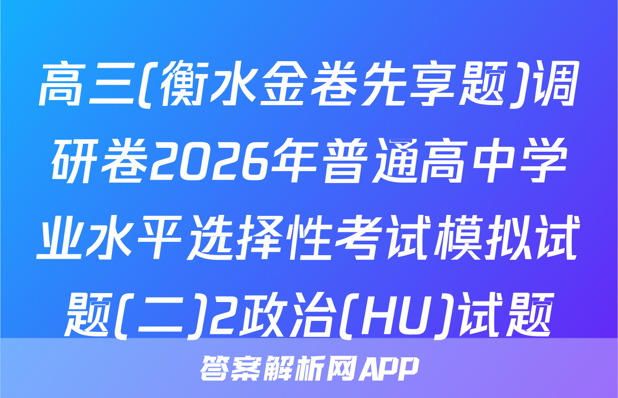 高三(衡水金卷先享题)调研卷2026年普通高中学业水平选择性考试模拟试题(二)2政治(HU)试题