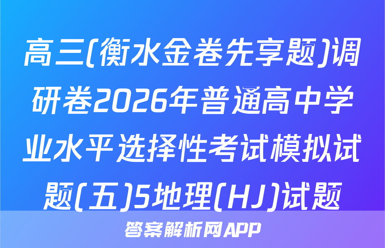 高三(衡水金卷先享题)调研卷2026年普通高中学业水平选择性考试模拟试题(五)5地理(HJ)试题