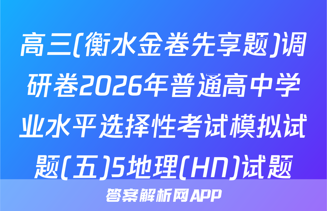 高三(衡水金卷先享题)调研卷2026年普通高中学业水平选择性考试模拟试题(五)5地理(HN)试题