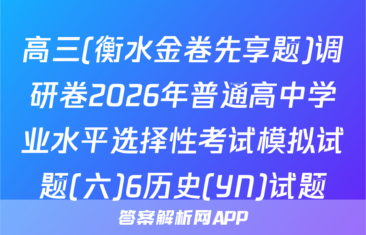 高三(衡水金卷先享题)调研卷2026年普通高中学业水平选择性考试模拟试题(六)6历史(YN)试题