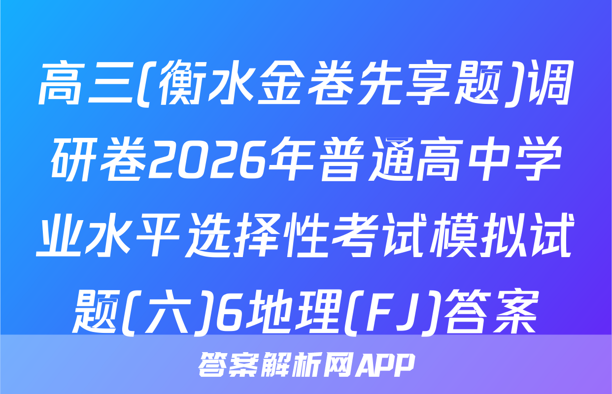 高三(衡水金卷先享题)调研卷2026年普通高中学业水平选择性考试模拟试题(六)6地理(FJ)答案