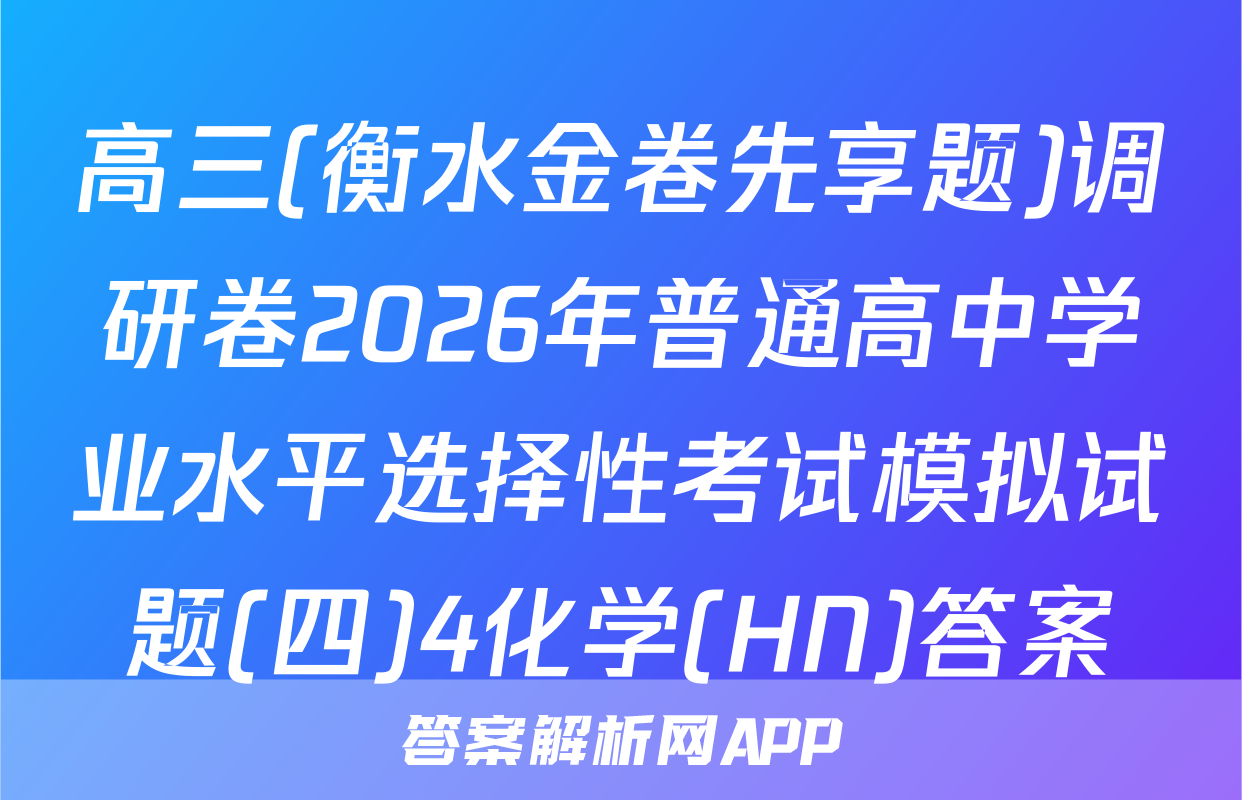高三(衡水金卷先享题)调研卷2026年普通高中学业水平选择性考试模拟试题(四)4化学(HN)答案