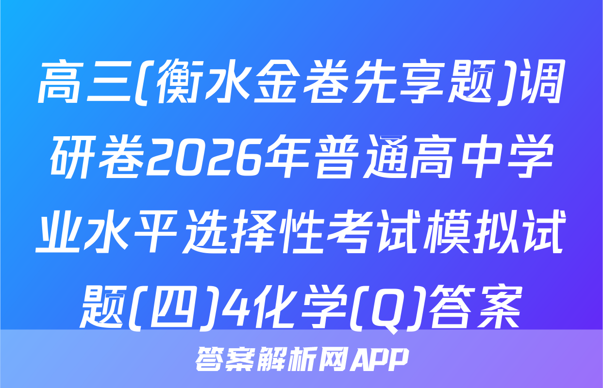 高三(衡水金卷先享题)调研卷2026年普通高中学业水平选择性考试模拟试题(四)4化学(Q)答案