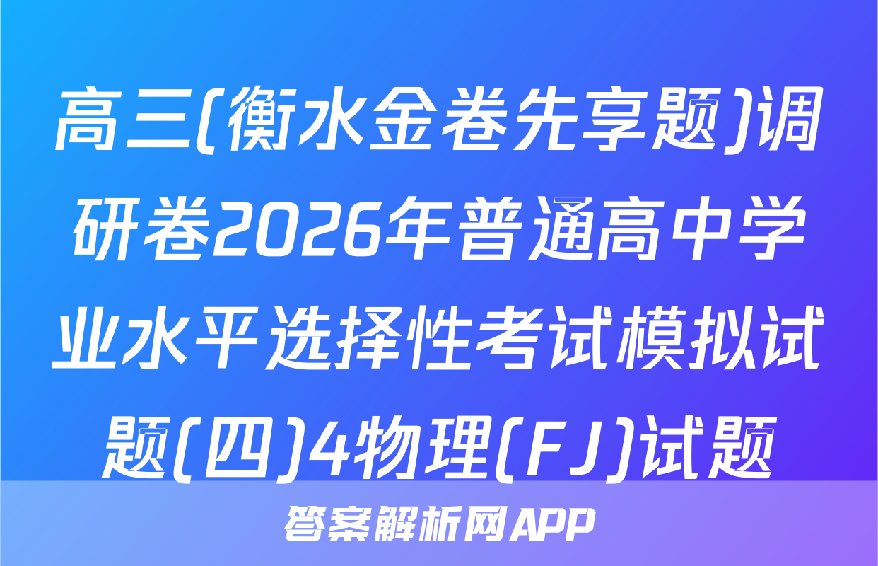 高三(衡水金卷先享题)调研卷2026年普通高中学业水平选择性考试模拟试题(四)4物理(FJ)试题