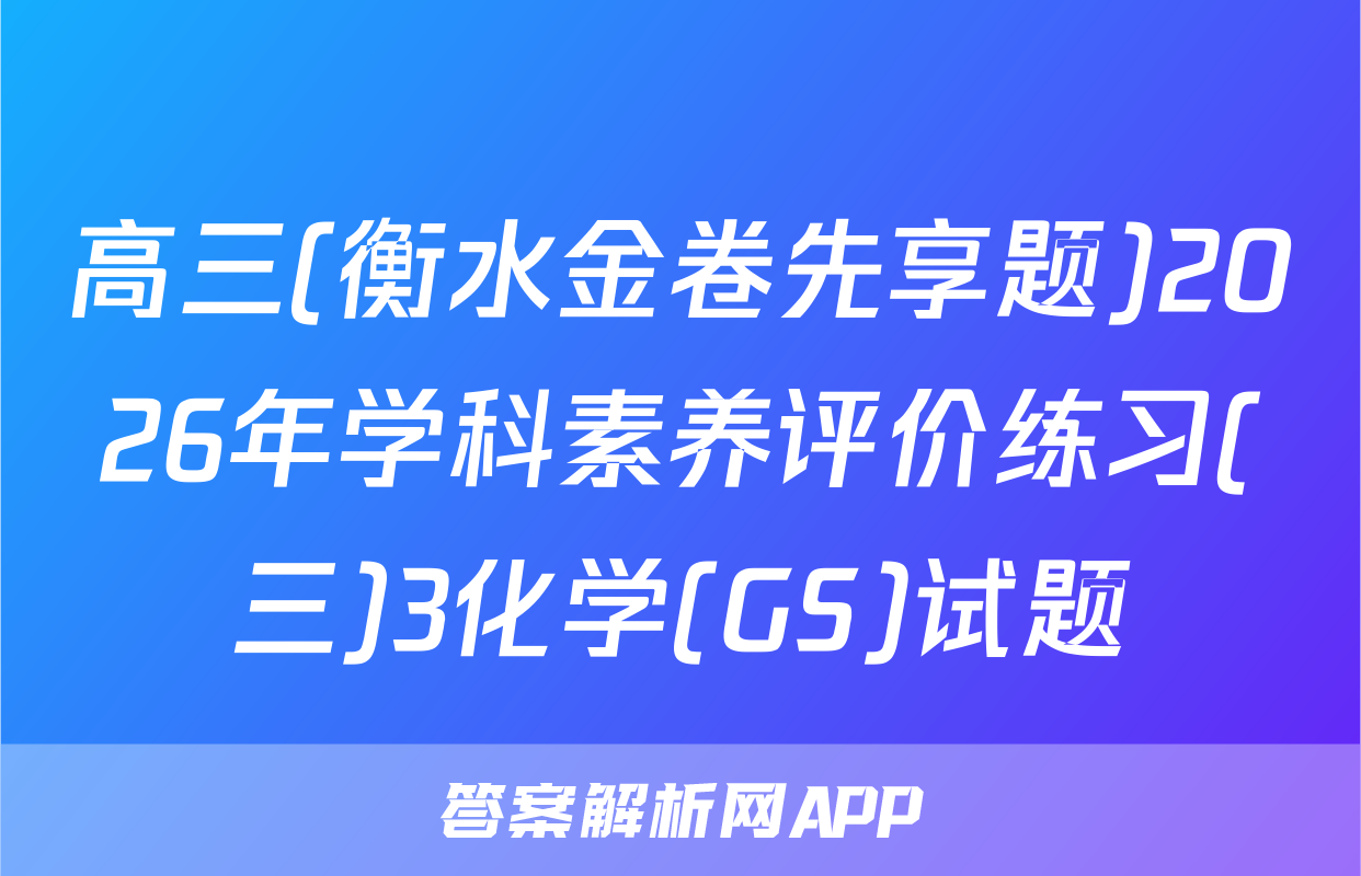 高三(衡水金卷先享题)2026年学科素养评价练习(三)3化学(GS)试题