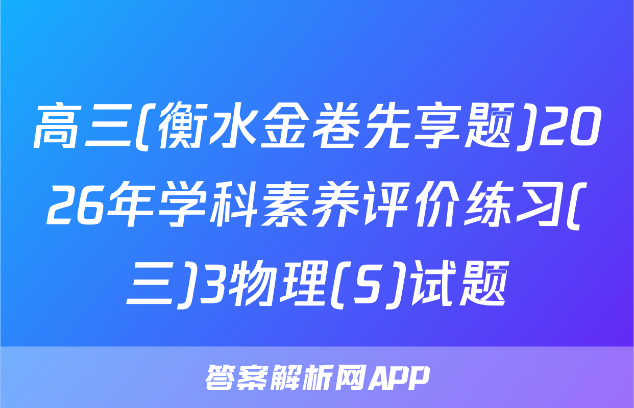 高三(衡水金卷先享题)2026年学科素养评价练习(三)3物理(S)试题