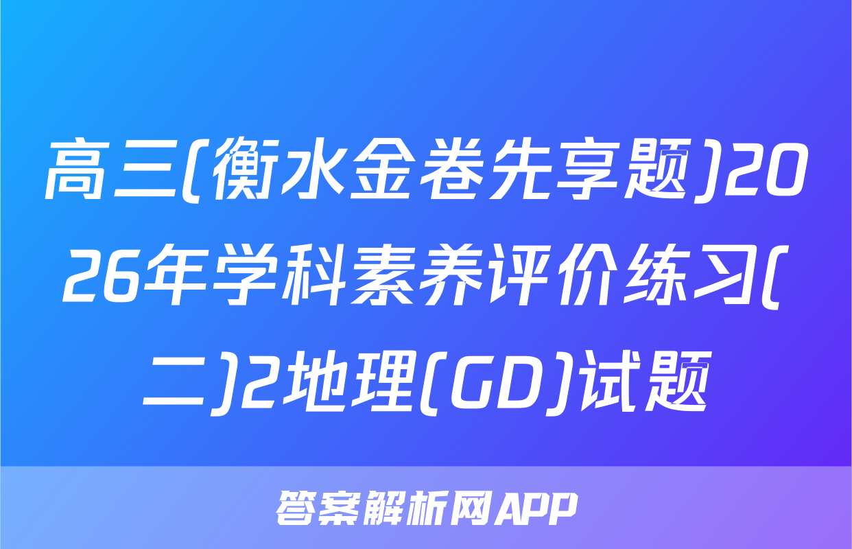 高三(衡水金卷先享题)2026年学科素养评价练习(二)2地理(GD)试题