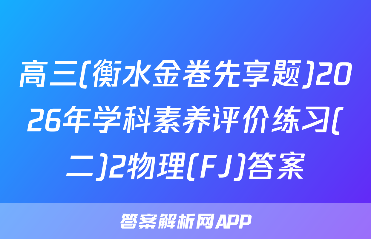 高三(衡水金卷先享题)2026年学科素养评价练习(二)2物理(FJ)答案