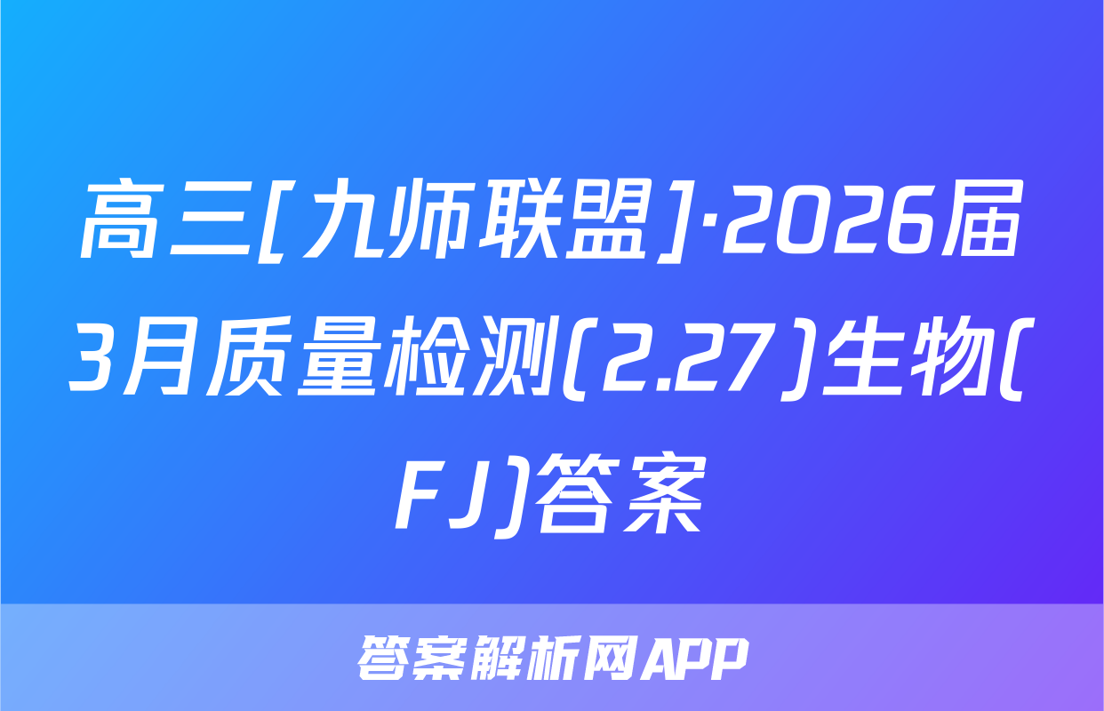 高三[九师联盟]·2026届3月质量检测(2.27)生物(FJ)答案