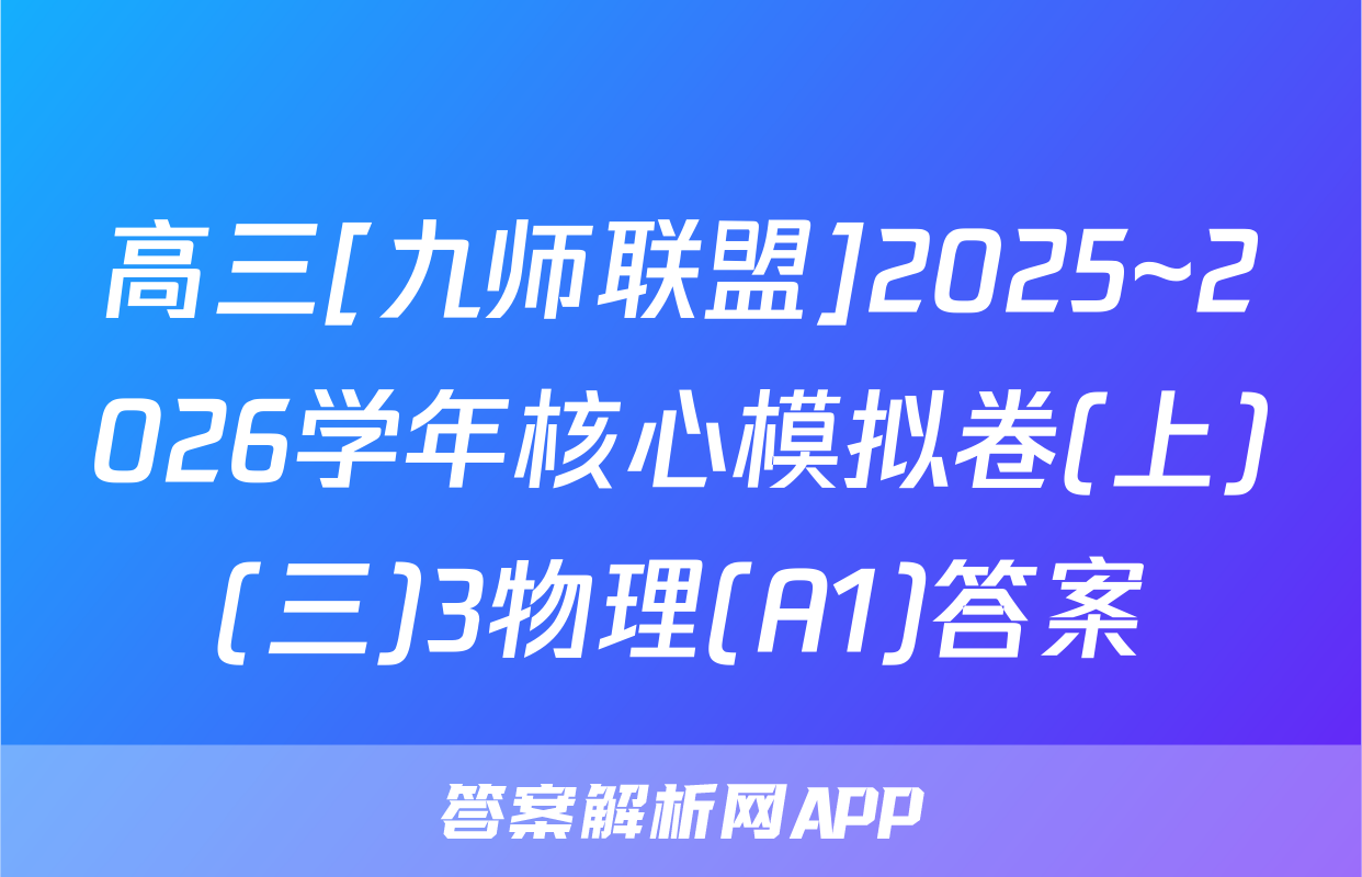 高三[九师联盟]2025~2026学年核心模拟卷(上)(三)3物理(A1)答案