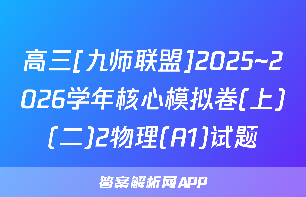 高三[九师联盟]2025~2026学年核心模拟卷(上)(二)2物理(A1)试题