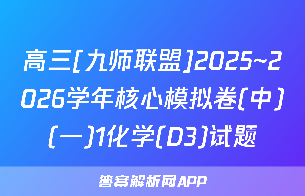 高三[九师联盟]2025~2026学年核心模拟卷(中)(一)1化学(D3)试题