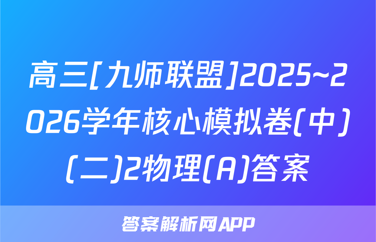 高三[九师联盟]2025~2026学年核心模拟卷(中)(二)2物理(A)答案