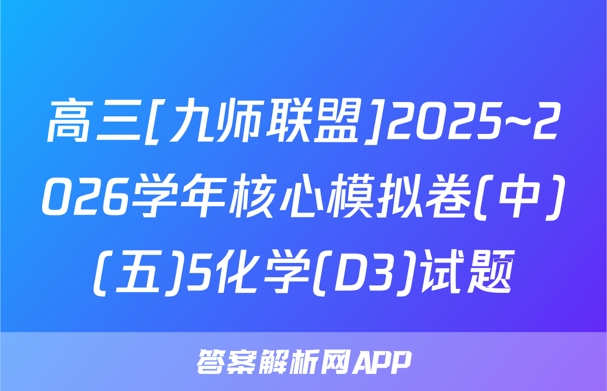 高三[九师联盟]2025~2026学年核心模拟卷(中)(五)5化学(D3)试题