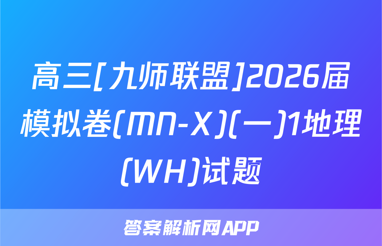 高三[九师联盟]2026届模拟卷(MN-X)(一)1地理(WH)试题