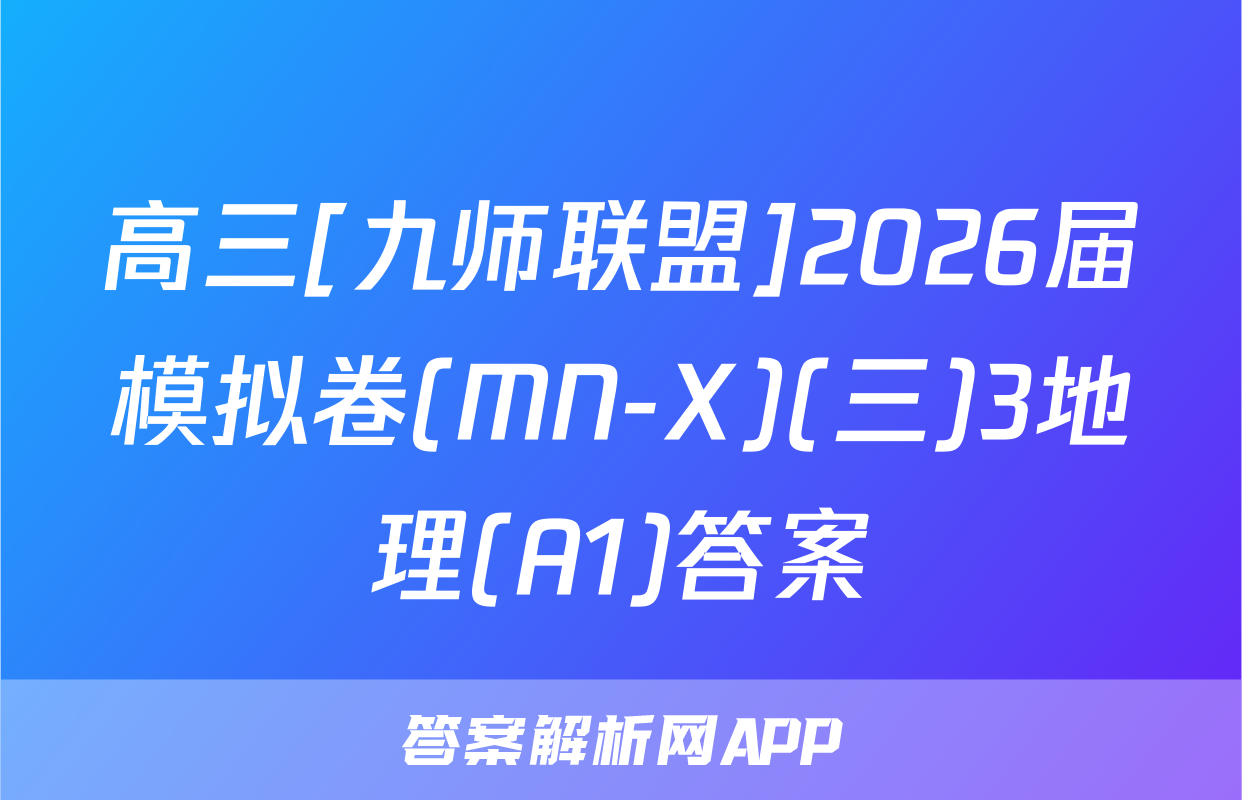 高三[九师联盟]2026届模拟卷(MN-X)(三)3地理(A1)答案
