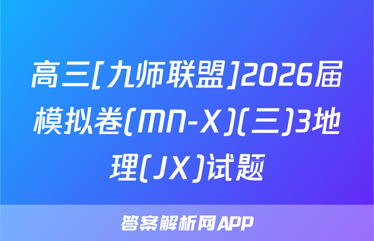 高三[九师联盟]2026届模拟卷(MN-X)(三)3地理(JX)试题