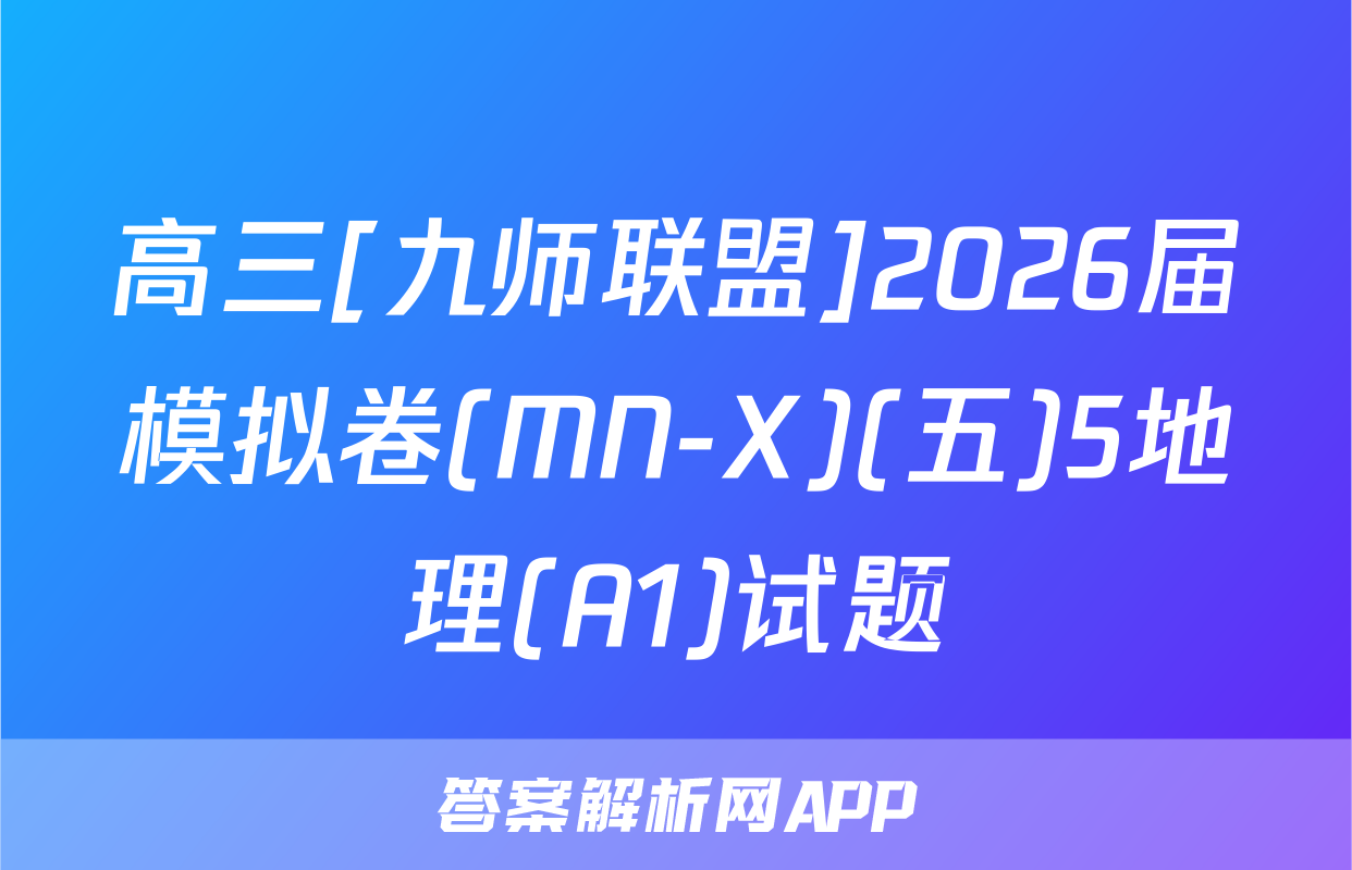 高三[九师联盟]2026届模拟卷(MN-X)(五)5地理(A1)试题