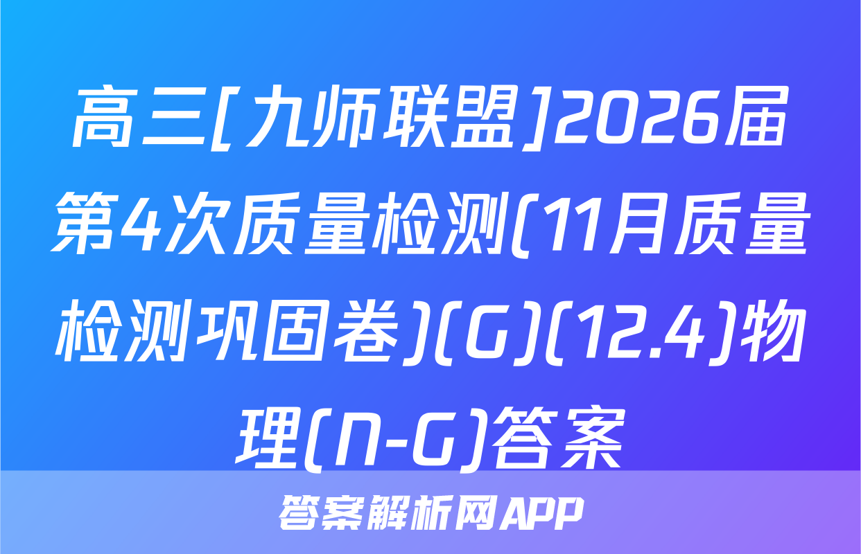高三[九师联盟]2026届第4次质量检测(11月质量检测巩固卷)(G)(12.4)物理(N-G)答案