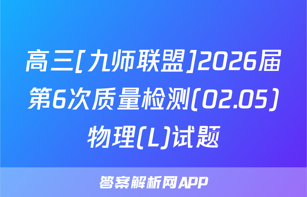 高三[九师联盟]2026届第6次质量检测(02.05)物理(L)试题