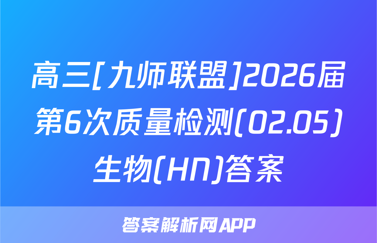 高三[九师联盟]2026届第6次质量检测(02.05)生物(HN)答案