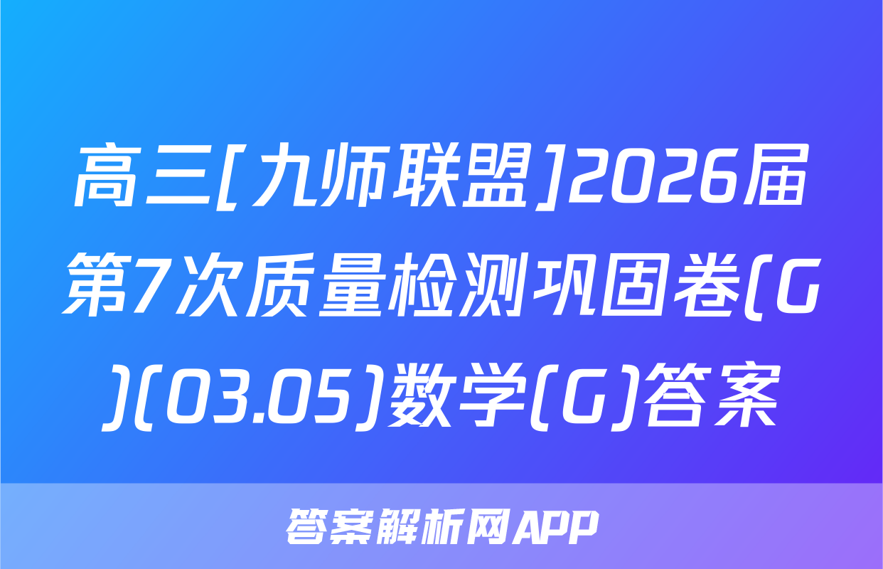 高三[九师联盟]2026届第7次质量检测巩固卷(G)(03.05)数学(G)答案
