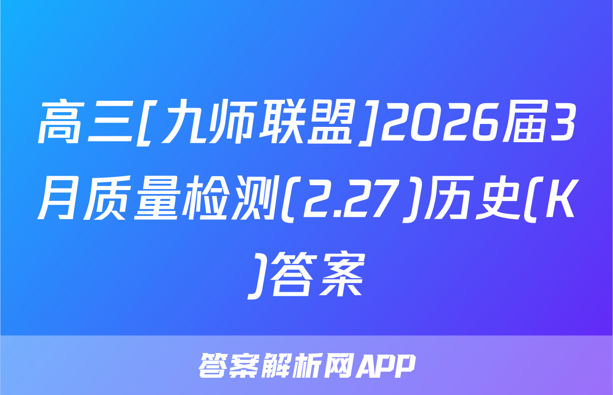 高三[九师联盟]2026届3月质量检测(2.27)历史(K)答案