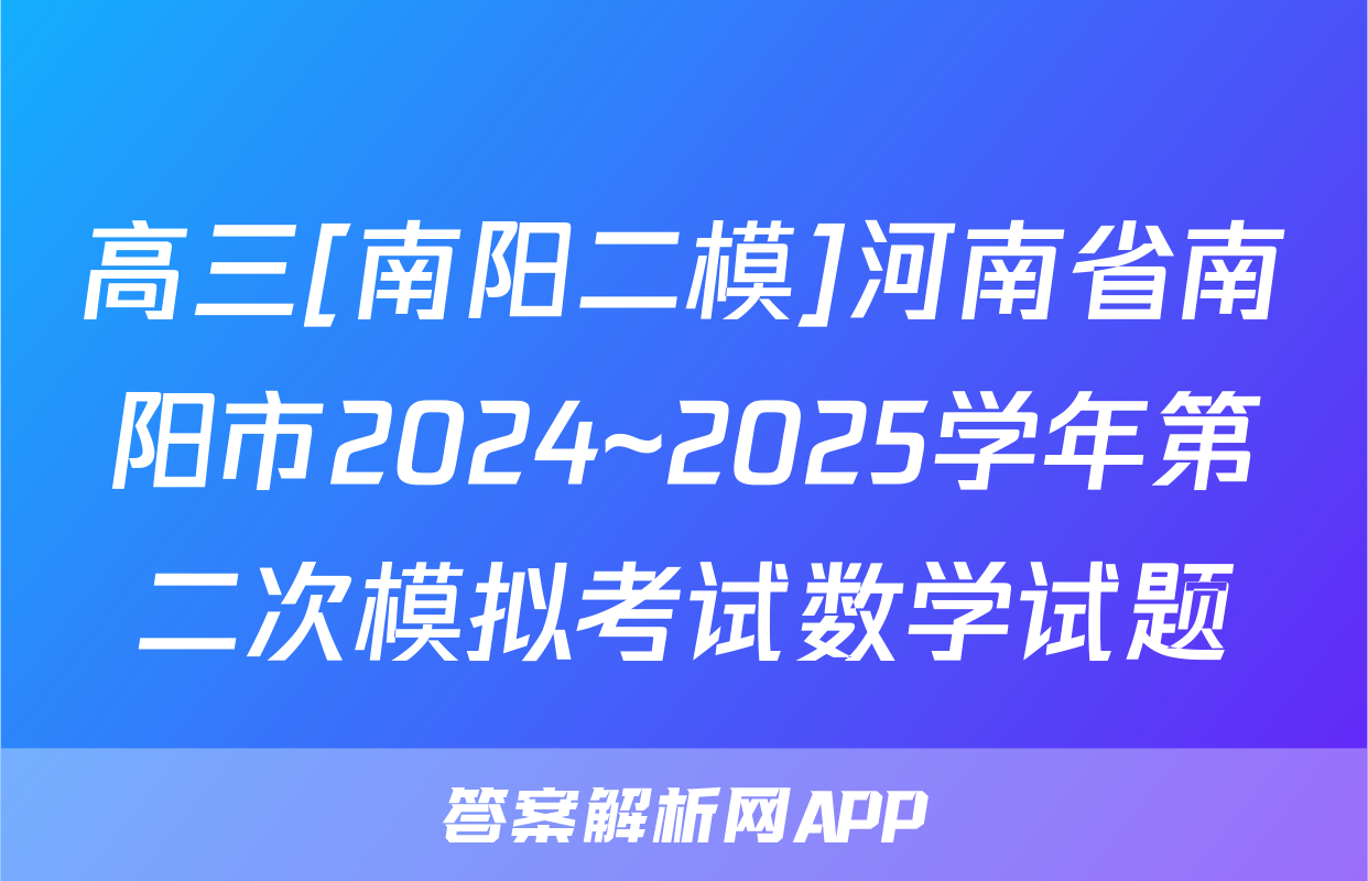 高三[南阳二模]河南省南阳市2024~2025学年第二次模拟考试数学试题