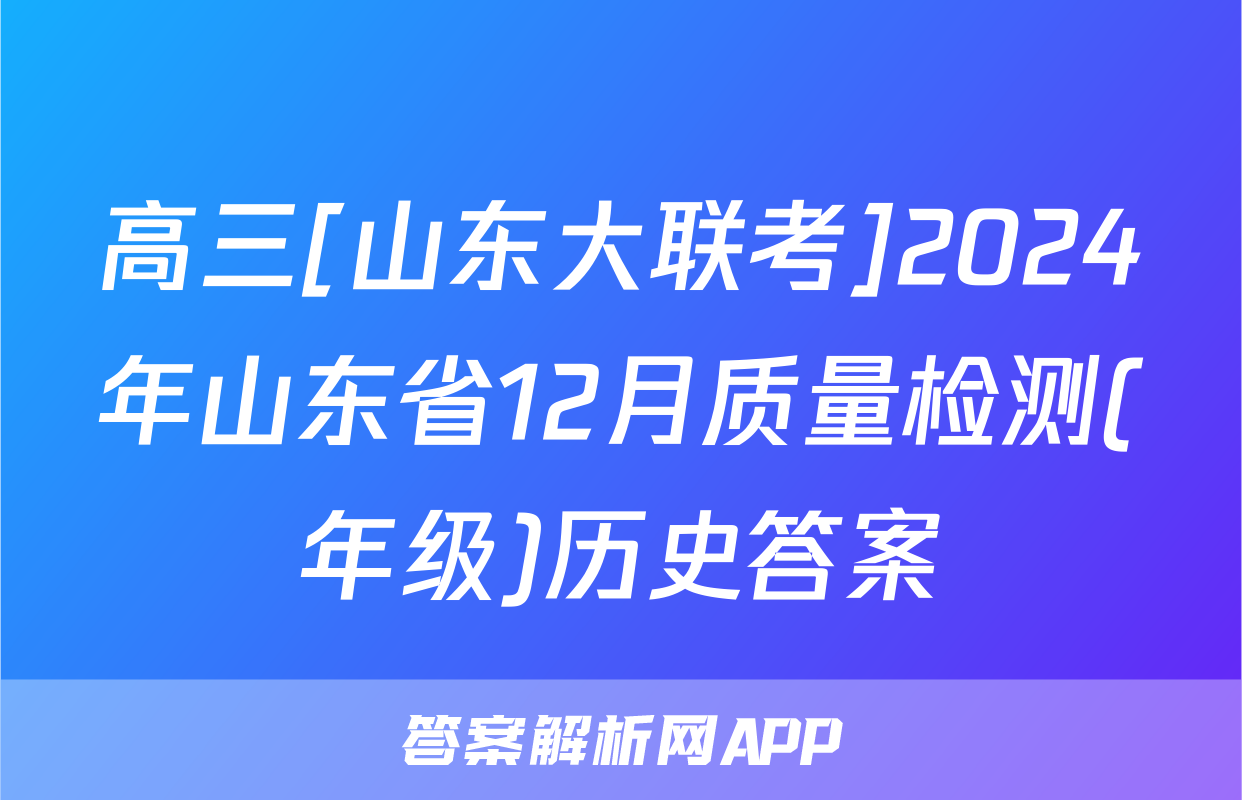 高三[山东大联考]2024年山东省12月质量检测(年级)历史答案