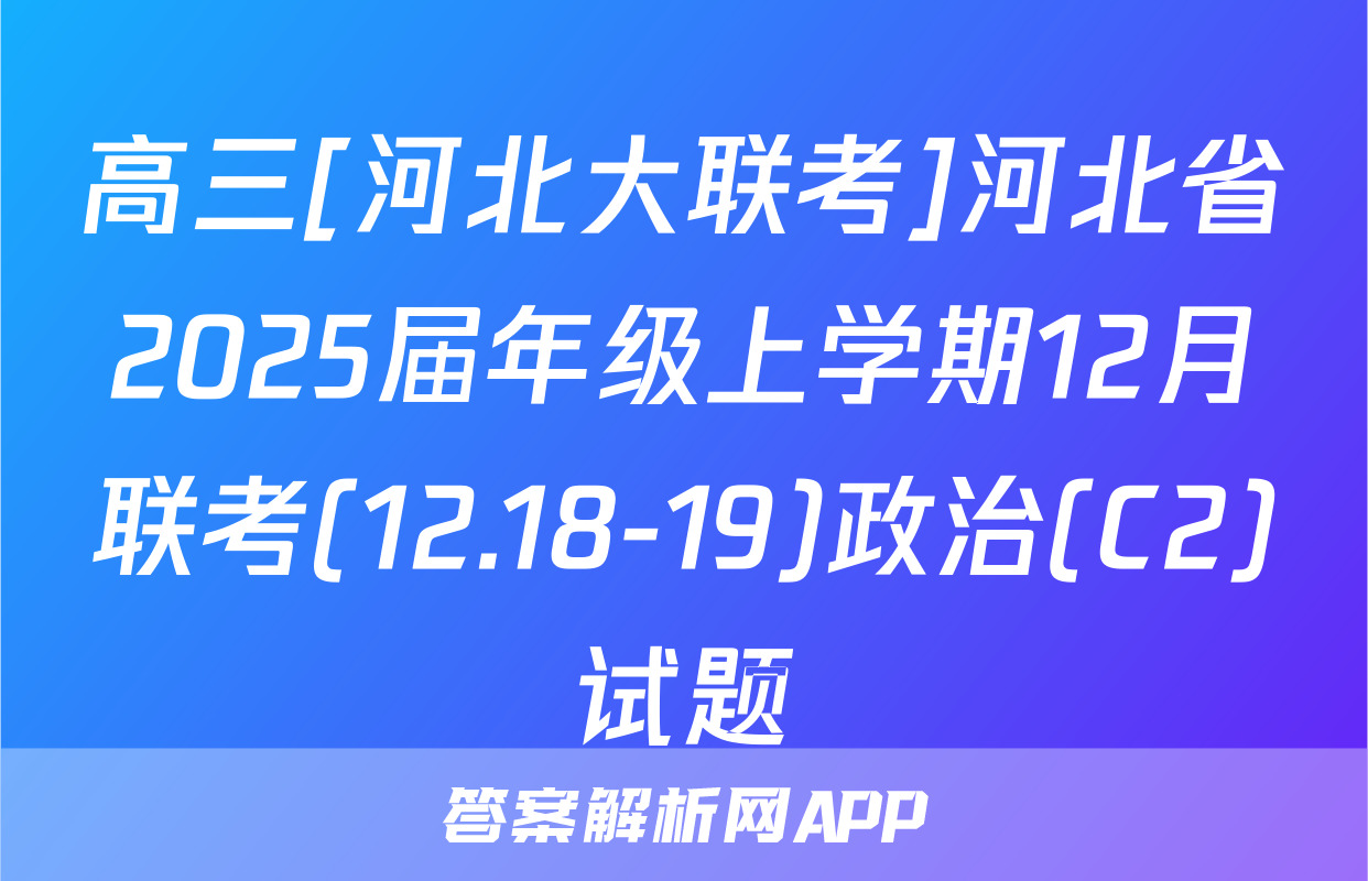 高三[河北大联考]河北省2025届年级上学期12月联考(12.18-19)政治(C2)试题