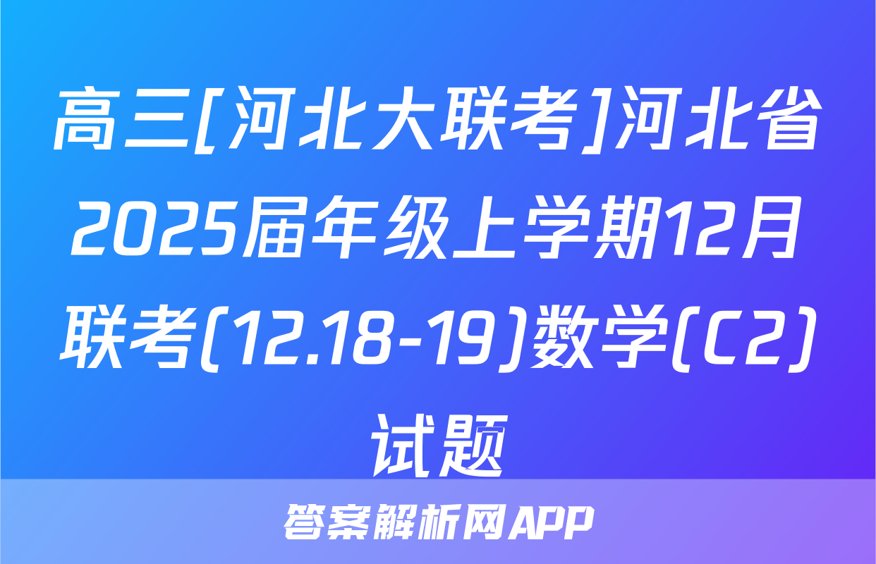 高三[河北大联考]河北省2025届年级上学期12月联考(12.18-19)数学(C2)试题