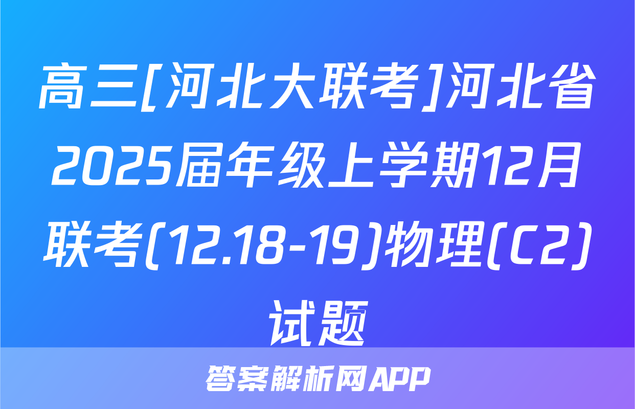 高三[河北大联考]河北省2025届年级上学期12月联考(12.18-19)物理(C2)试题