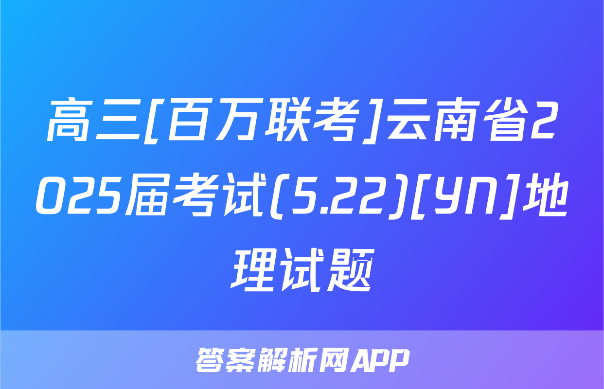 高三[百万联考]云南省2025届考试(5.22)[YN]地理试题