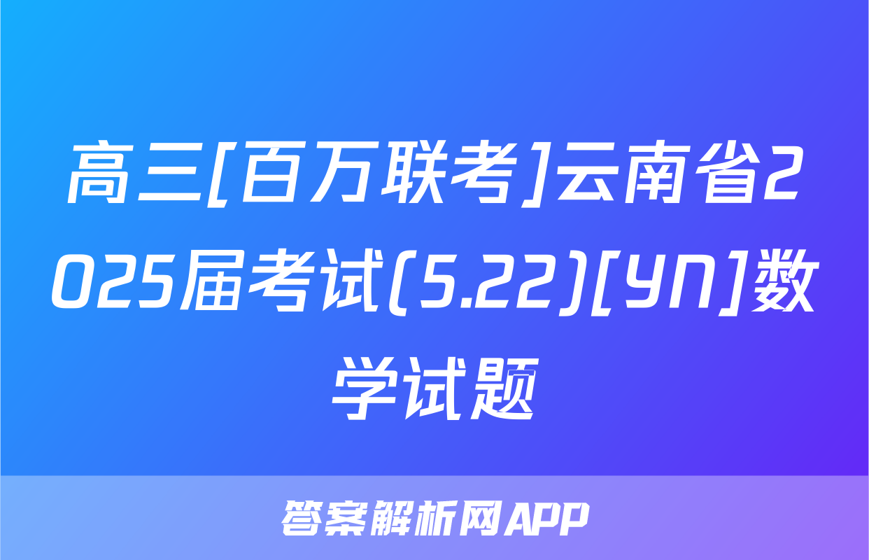 高三[百万联考]云南省2025届考试(5.22)[YN]数学试题