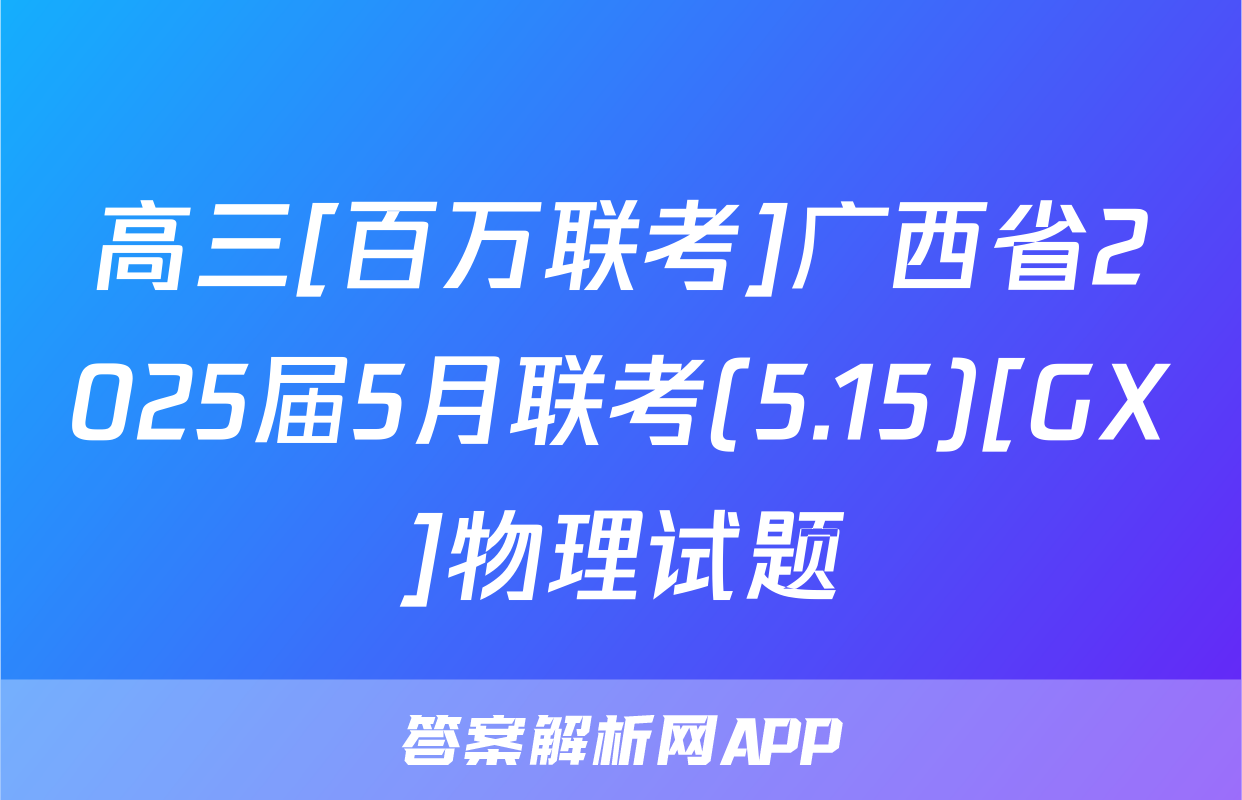 高三[百万联考]广西省2025届5月联考(5.15)[GX]物理试题