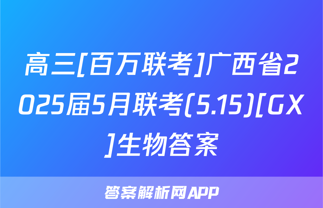 高三[百万联考]广西省2025届5月联考(5.15)[GX]生物答案
