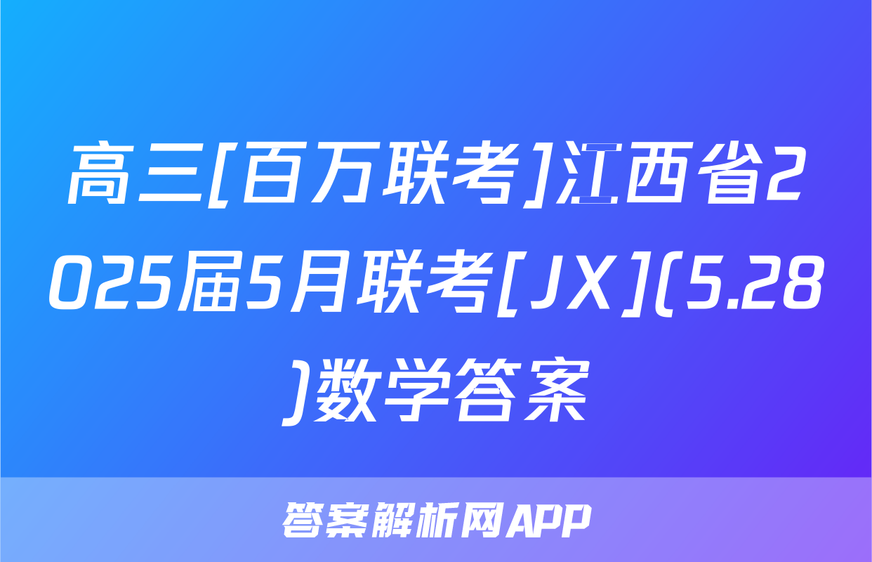 高三[百万联考]江西省2025届5月联考[JX](5.28)数学答案