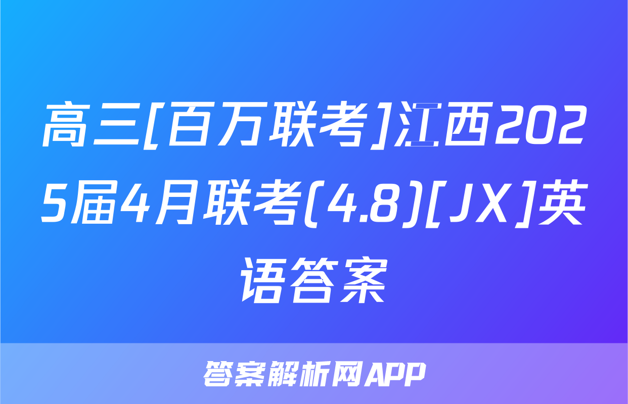 高三[百万联考]江西2025届4月联考(4.8)[JX]英语答案