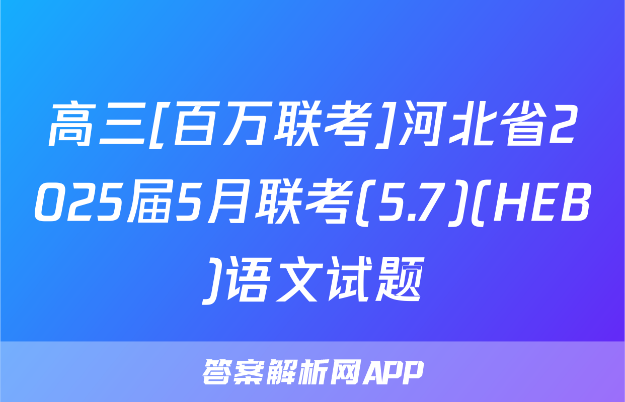 高三[百万联考]河北省2025届5月联考(5.7)(HEB)语文试题
