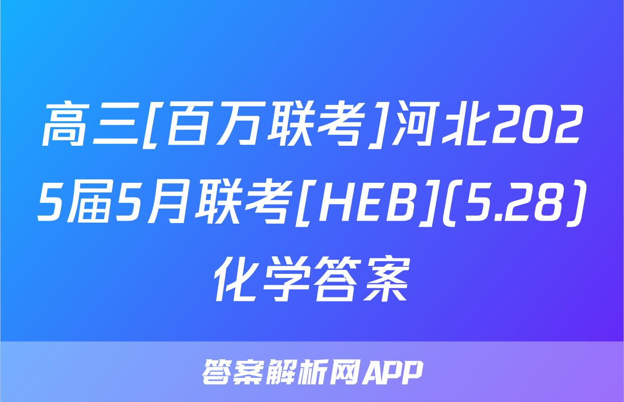 高三[百万联考]河北2025届5月联考[HEB](5.28)化学答案