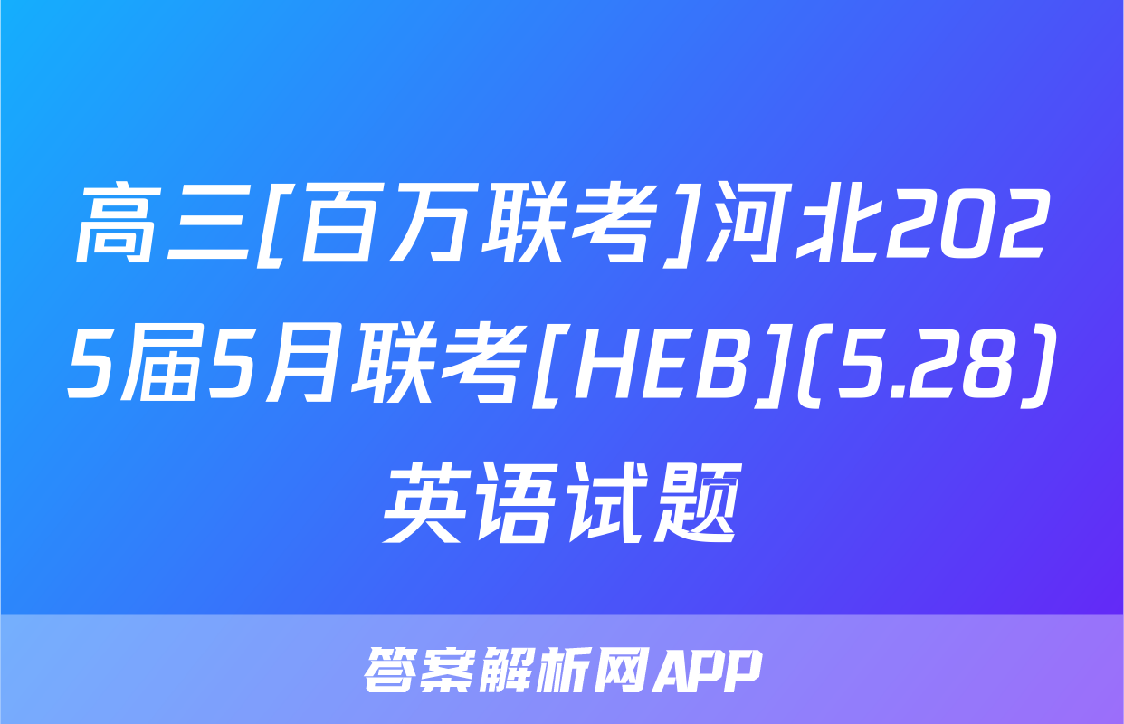 高三[百万联考]河北2025届5月联考[HEB](5.28)英语试题