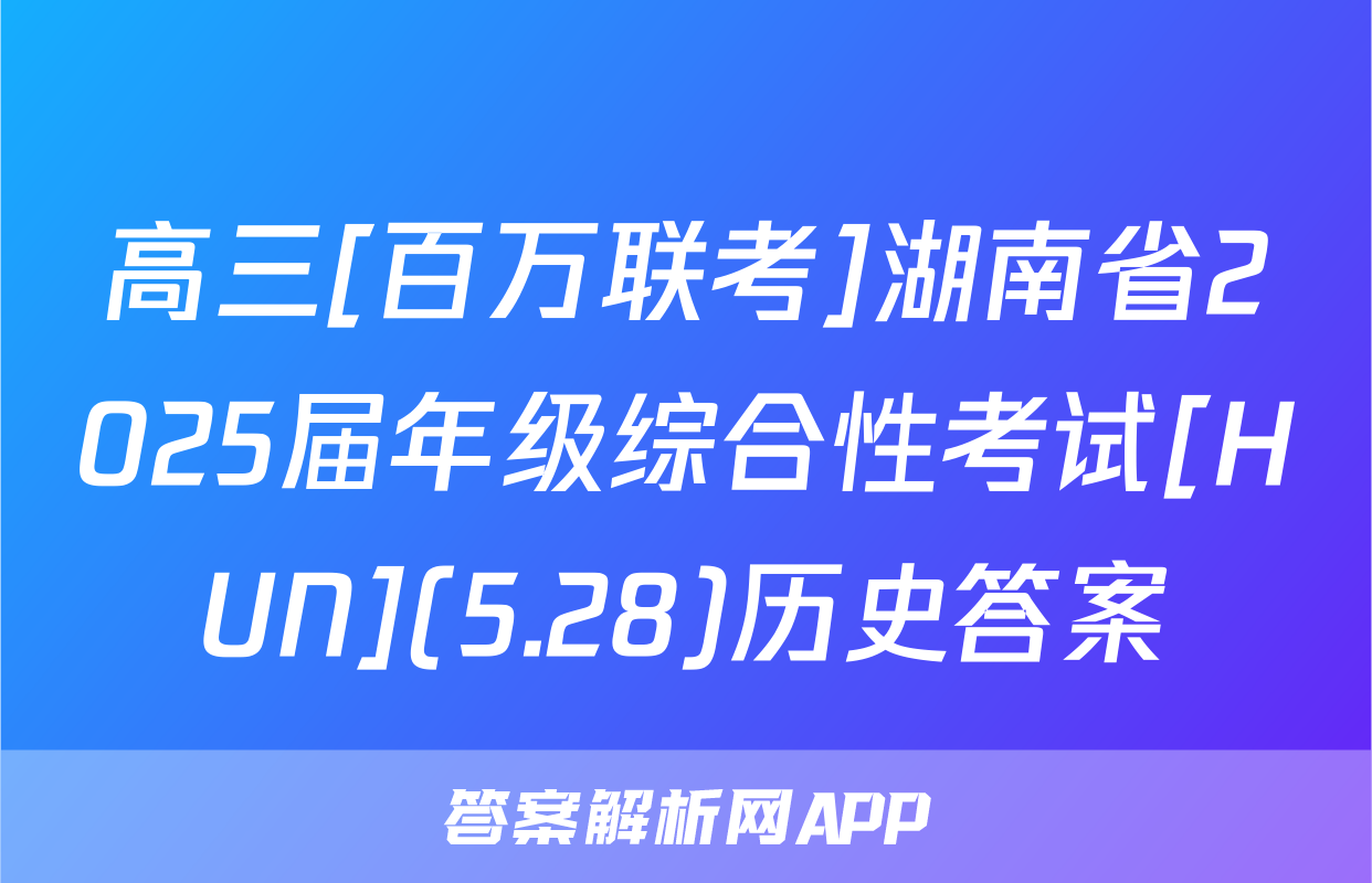 高三[百万联考]湖南省2025届年级综合性考试[HUN](5.28)历史答案