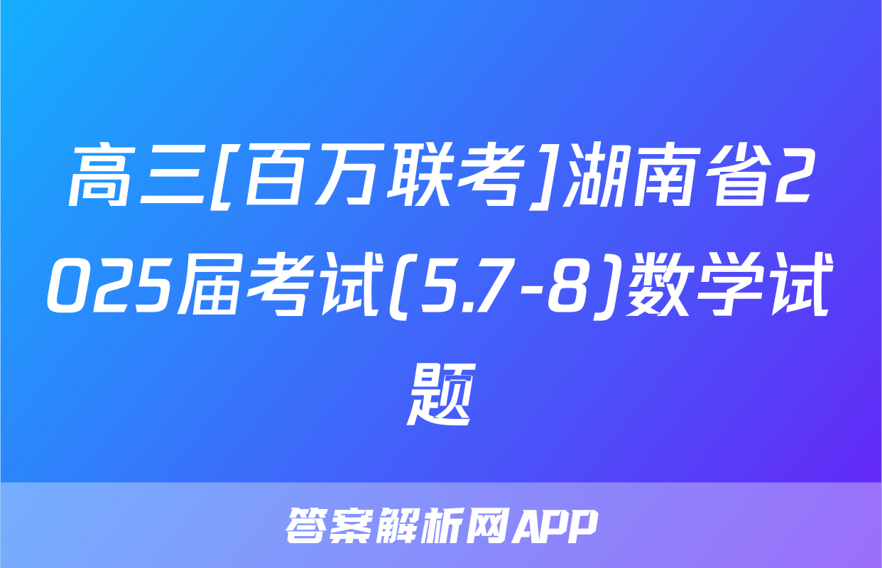 高三[百万联考]湖南省2025届考试(5.7-8)数学试题