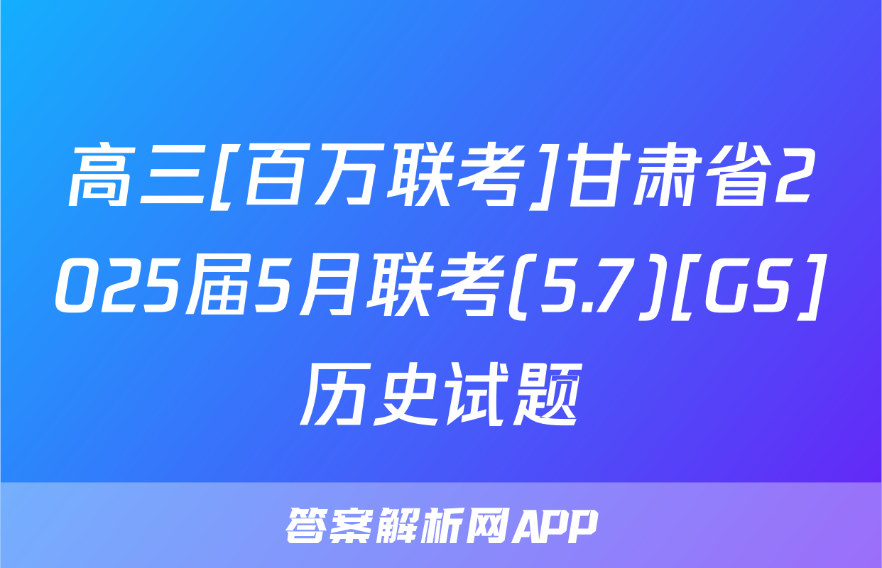 高三[百万联考]甘肃省2025届5月联考(5.7)[GS]历史试题